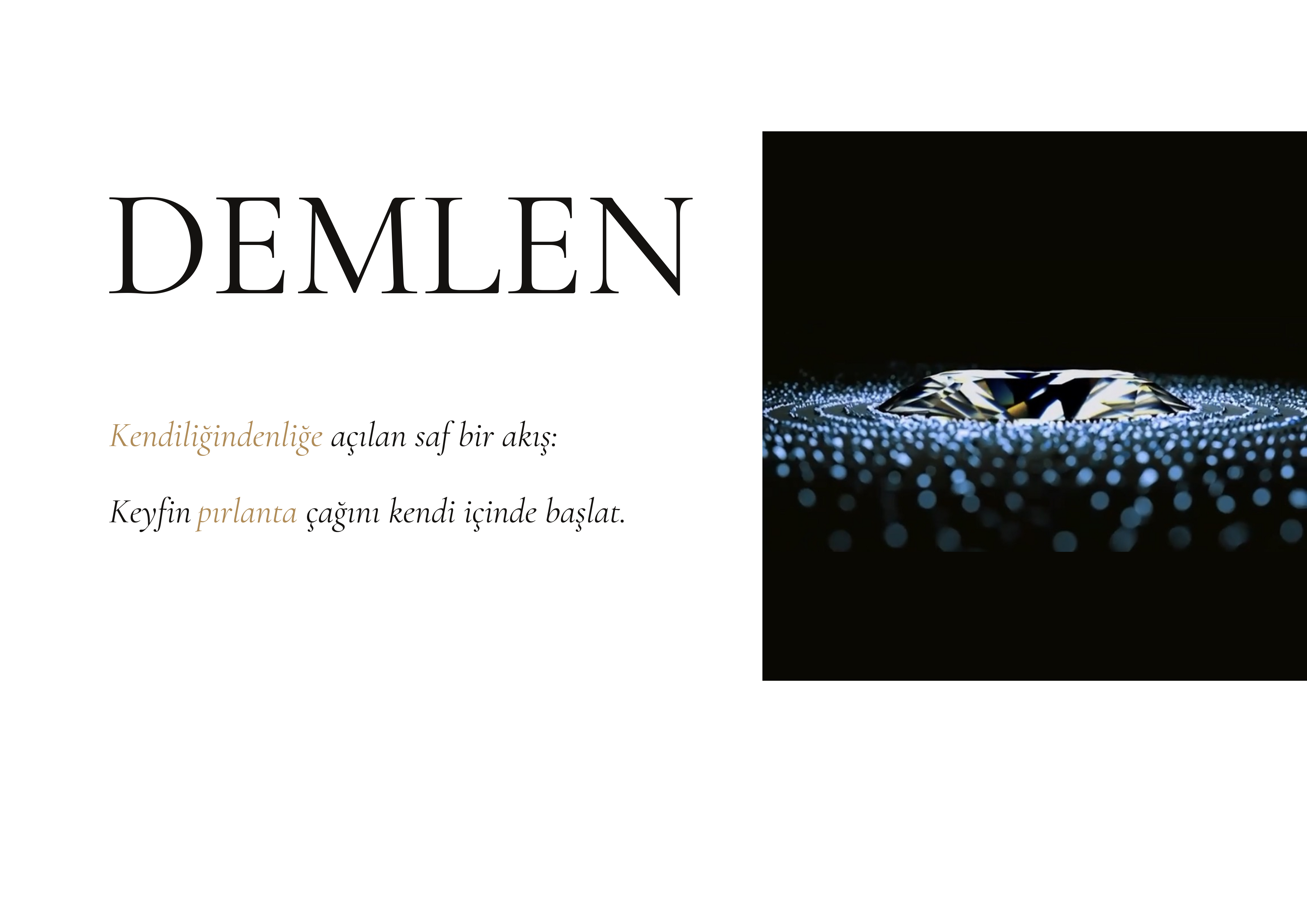 DEMLEN. Kendiliğindenliğe açılan saf bir akış: Keyfin pırlanta çağını kendi içinde başlat. Siyah film alanında ışıklı pırlanta.
